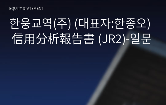 한웅교역(주) 信用分析報告書 (JR2)-일문