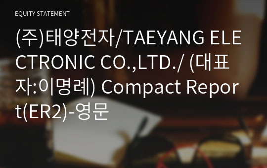 (주)태양전자/TAEYANG ELECTRONIC CO.,LTD./ Compact Report(ER2)-영문