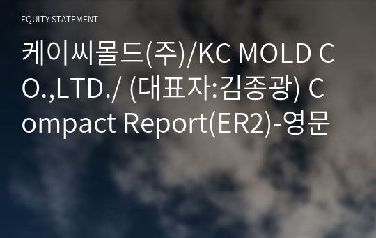 케이씨몰드(주)/KC MOLD CO.,LTD./ Compact Report(ER2)-영문