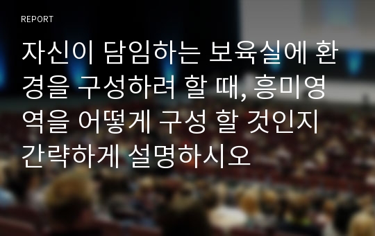 자신이 담임하는 보육실에 환경을 구성하려 할 때, 흥미영역을 어떻게 구성 할 것인지 간략하게 설명하시오