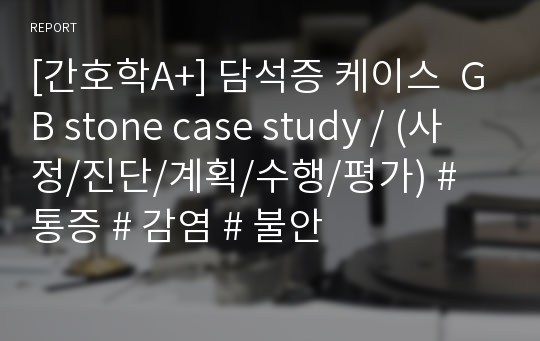 [간호학A+] 담석증 케이스  GB stone case study / (사정/진단/계획/수행/평가) # 통증 # 감염 # 불안