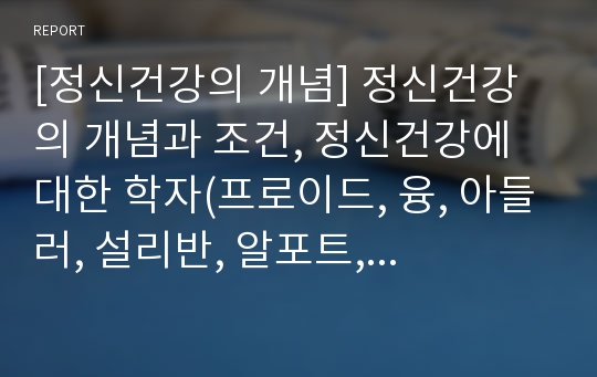 [정신건강의 개념] 정신건강의 개념과 조건, 정신건강에 대한 학자(프로이드, 융, 아들러, 설리반, 알포트, 매슬로우, 로저스)들의 견해, 정신건강과 생태체계