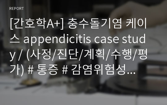 [간호학A+] 충수돌기염 케이스 appendicitis case study / (사정/진단/계획/수행/평가) # 통증 # 감염위험성 # 배변장애