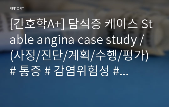 [간호학A+] 담석증 케이스 Stable angina case study / (사정/진단/계획/수행/평가) # 통증 # 감염위험성 # 배변장애