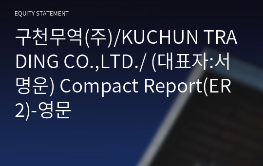 구천무역(주)/KUCHUN TRADING CO.,LTD./ Compact Report(ER2)-영문