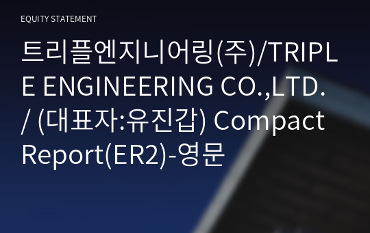 트리플엔지니어링(주)/TRIPLE ENGINEERING CO.,LTD./ Compact Report(ER2)-영문