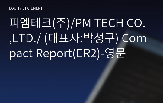 피엠테크(주)/PM TECH CO.,LTD./ Compact Report(ER2)-영문