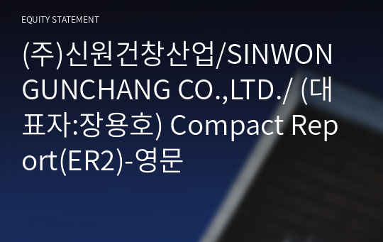 (주)신원건창산업/SINWON GUNCHANG CO.,LTD./ Compact Report(ER2)-영문