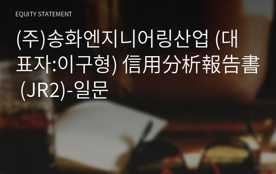 (주)송화엔지니어링산업 信用分析報告書 (JR2)-일문