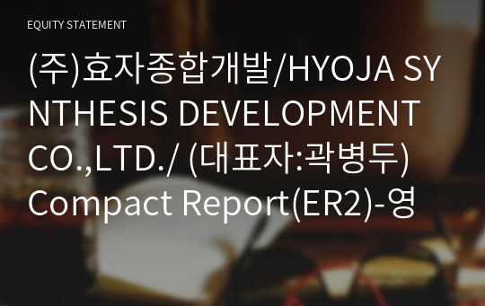 (주)효자종합개발/HYOJA SYNTHESIS DEVELOPMENT CO.,LTD./ Compact Report(ER2)-영문