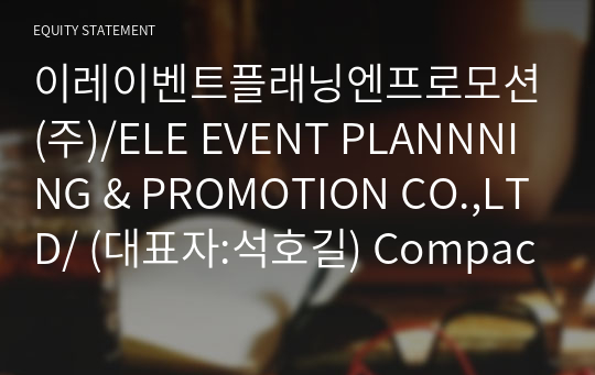 이레이벤트플래닝엔프로모션(주)/ELE EVENT PLANNNING &amp; PROMOTION CO.,LTD/ Compact Report(ER2)-영문