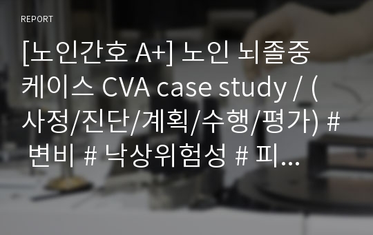 [노인간호 A+] 노인 뇌졸중 케이스 CVA case study / (사정/진단/계획/수행/평가) # 변비 # 낙상위험성 # 피부손상