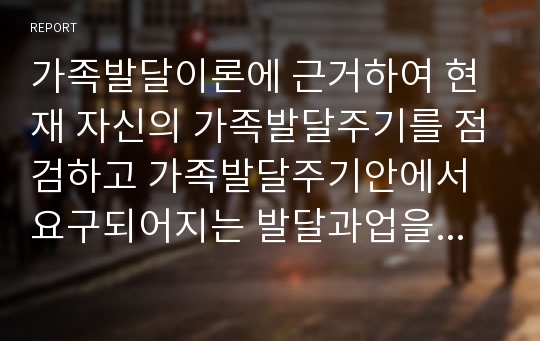 가족발달이론에 근거하여 현재 자신의 가족발달주기를 점검하고 가족발달주기안에서 요구되어지는 발달과업을 분석하시오.