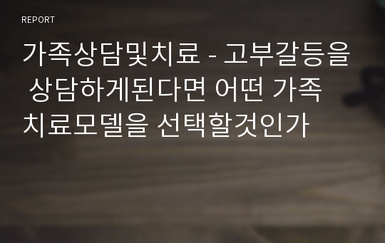 가족상담및치료 - 고부갈등을 상담하게된다면 어떤 가족 치료모델을 선택할것인가