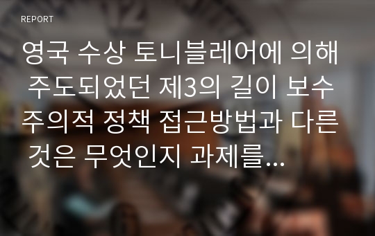 영국 수상 토니블레어에 의해 주도되었던 제3의 길이 보수주의적 정책 접근방법과 다른 것은 무엇인지 과제를 작성하세요.