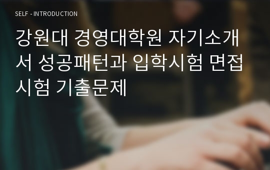 강원대 경영대학원 자기소개서 성공패턴과 입학시험 면접시험 기출문제