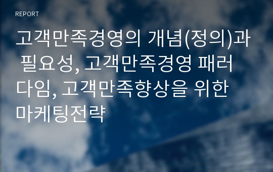 고객만족경영의 개념(정의)과 필요성, 고객만족경영 패러다임, 고객만족향상을 위한 마케팅전략