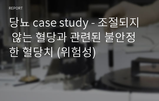 당뇨 case study - 조절되지 않는 혈당과 관련된 불안정한 혈당치 (위험성)