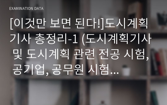 [이것만 보면 된다!]도시계획기사 총정리-1 (도시계획기사 및 도시계획 관련 전공 시험, 공기업, 공무원 시험 대비 자료)