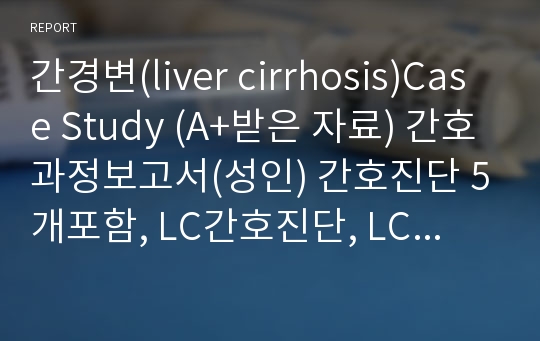 간경변(liver cirrhosis)Case Study (A+받은 자료) 간호과정보고서(성인) 간호진단 5개포함, LC간호진단, LC Case Study
