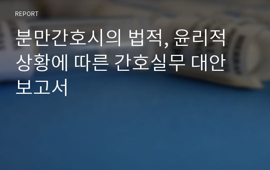 분만간호시의 법적, 윤리적 상황에 따른 간호실무 대안 보고서