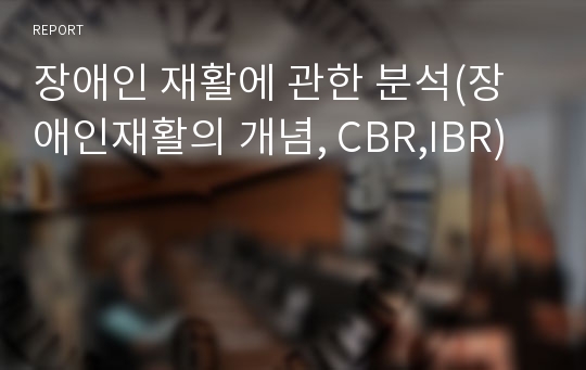 장애인 재활에 관한 분석(장애인재활의 개념, CBR,IBR)