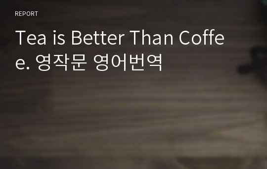 Tea is Better Than Coffee. 영작문 영어번역