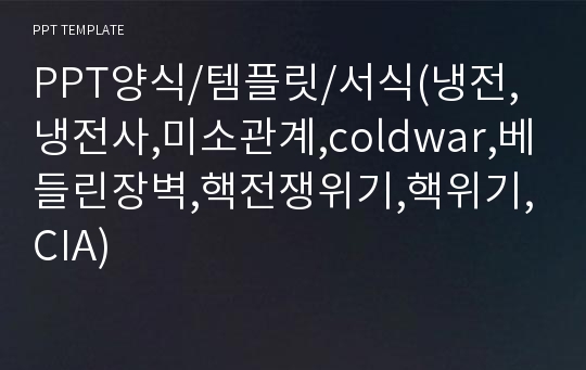 PPT양식/템플릿/서식(냉전,냉전사,미소관계,coldwar,베들린장벽,핵전쟁위기,핵위기,CIA)