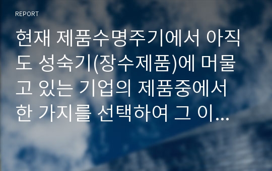 현재 제품수명주기에서 아직도 성숙기(장수제품)에 머물고 있는 기업의 제품중에서 한 가지를 선택하여 그 이유가 무엇인지 설명하시오