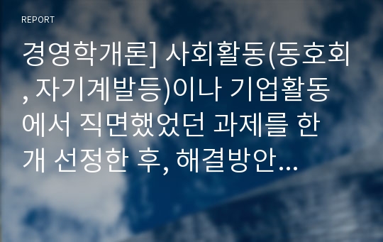 경영학개론] 사회활동(동호회, 자기계발등)이나 기업활동에서 직면했었던 과제를 한 개 선정한 후, 해결방안을 도출하기 위한 SWOT분석을 실시하여 제출하시오