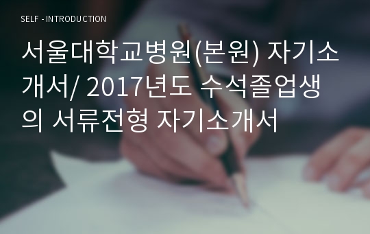 서울대학교병원(본원) 자기소개서/ 2017년도 수석졸업생의 서류전형 자기소개서