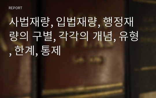 사법재량, 입법재량, 행정재량의 구별, 각각의 개념, 유형, 한계, 통제