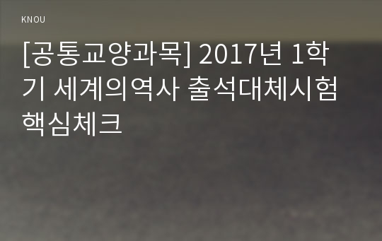 [공통교양과목] 2017년 1학기 세계의역사 출석대체시험 핵심체크