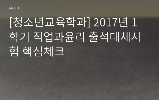 [청소년교육학과] 2017년 1학기 직업과윤리 출석대체시험 핵심체크