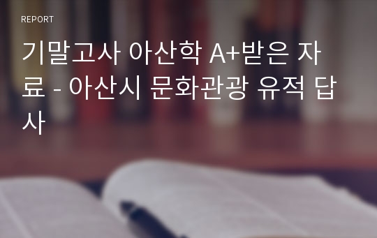 기말고사 아산학 A+받은 자료 - 아산시 문화관광 유적 답사