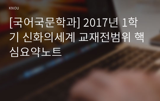 [국어국문학과] 2017년 1학기 신화의세계 교재전범위 핵심요약노트