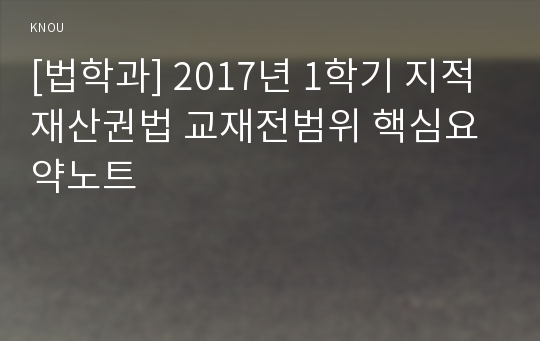 [법학과] 2017년 1학기 지적재산권법 교재전범위 핵심요약노트