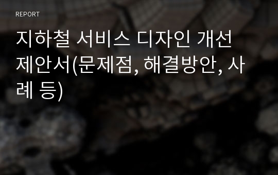 지하철 서비스 디자인 개선 제안서(문제점, 해결방안, 사례 등)