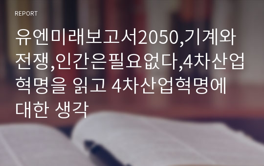 유엔미래보고서2050,기계와전쟁,인간은필요없다,4차산업혁명을 읽고 4차산업혁명에 대한 생각