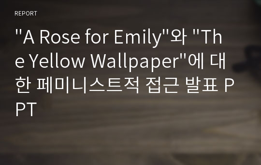 &quot;A Rose for Emily&quot;와 &quot;The Yellow Wallpaper&quot;에 대한 페미니스트적 접근 발표 PPT