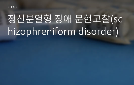 정신분열형 장애 문헌고찰(schizophreniform disorder)