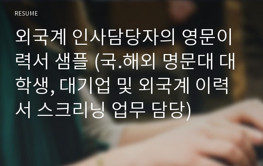 외국계 인사담당자의 영문이력서 샘플 (국.해외 명문대 대학생, 대기업 및 외국계 이력서 스크리닝 업무 담당)