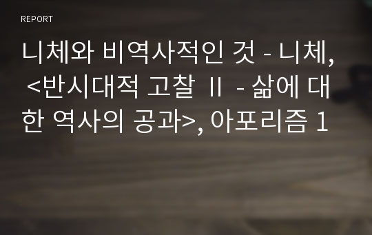 니체와 비역사적인 것 - 니체, &lt;반시대적 고찰 Ⅱ - 삶에 대한 역사의 공과&gt;, 아포리즘 1