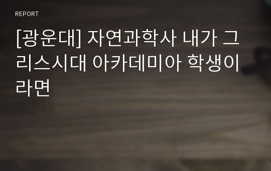 [광운대] 자연과학사 내가 그리스시대 아카데미아 학생이라면