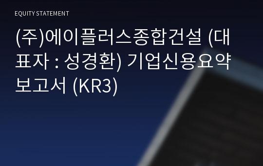 (주)에이플러스종합건설 기업신용요약보고서 (KR3)