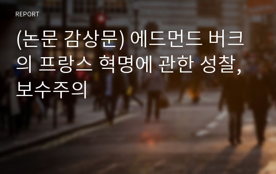 (논문 감상문) 에드먼드 버크의 프랑스 혁명에 관한 성찰, 보수주의