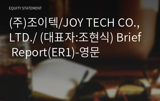 (주)조이텍/JOY TECH CO.,LTD./ Brief Report(ER1)-영문