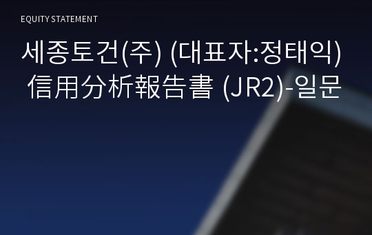 세종토건(주) 信用分析報告書(JR2)-일문