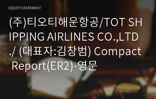(주)티오티해운항공/TOT SHIPPING AIRLINES CO.,LTD./ Compact Report(ER2)-영문