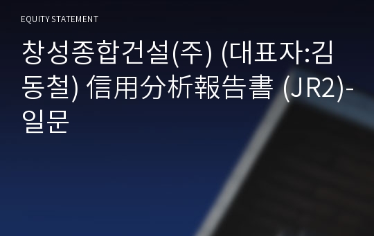 창성종합건설(주) 信用分析報告書(JR2)-일문